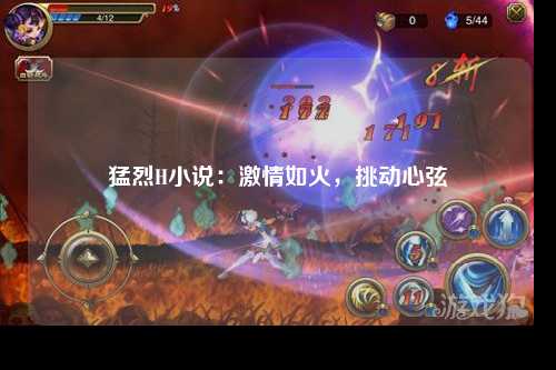 猛烈H小说：激情如火，挑动心弦