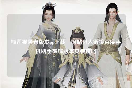 榴莲视频老版本pp下载汅网站进入链接百度手机助手破解版本安装攻略