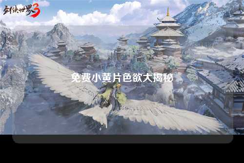 免费小黄片色欲大揭秘