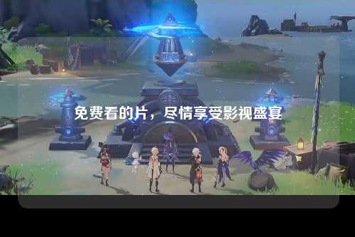 免费看的片，尽情享受影视盛宴
