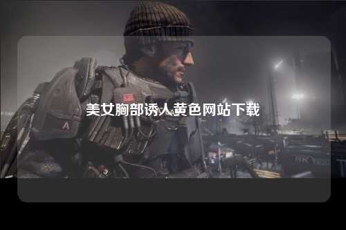 美女胸部诱人黄色网站下载