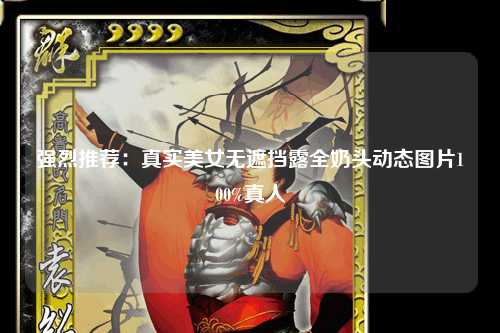强烈推荐：真实美女无遮挡露全奶头动态图片100%真人