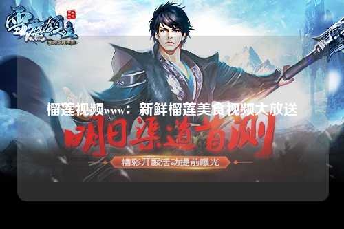 榴莲视频www：新鲜榴莲美食视频大放送