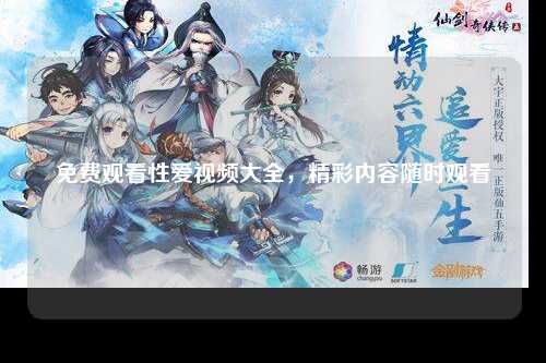 免费观看性爱视频大全，精彩内容随时观看