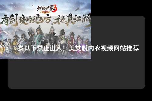 18岁以下禁止进入！美女脱内衣视频网站推荐