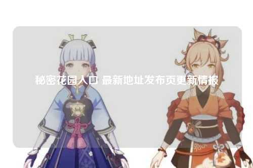 秘密花园入口 最新地址发布页更新情报