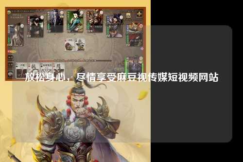 放松身心，尽情享受麻豆视传媒短视频网站