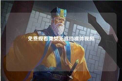 免费观看美女无遮挡裸体视频