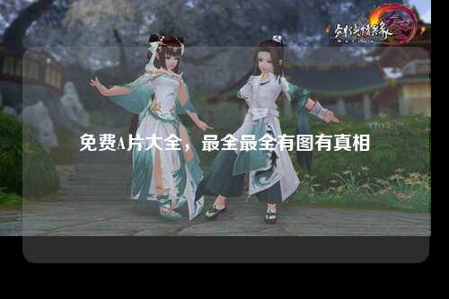 免费A片大全，最全最全有图有真相