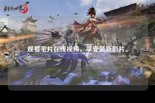 观看毛片在线视频，享受最新影片。