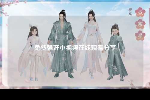 免费强奸小视频在线观看分享