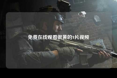 免费在线观看很黄的A片视频