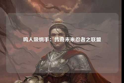 鸣人吸纲手：传奇未来忍者之联盟