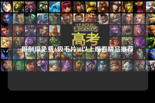 限制级免费A级毛片18以上观看精品推荐