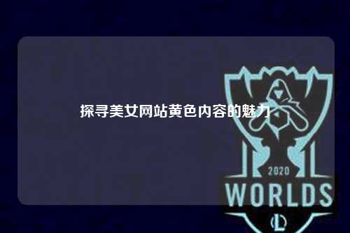 探寻美女网站黄色内容的魅力
