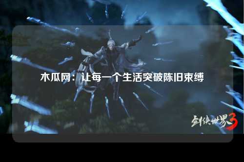 木瓜网：让每一个生活突破陈旧束缚