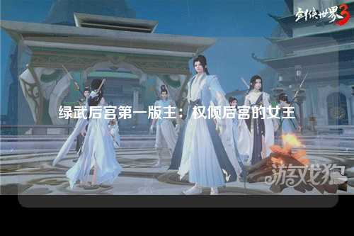 绿武后宫第一版主：权倾后宫的女王