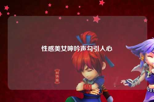 性感美女呻吟声勾引人心