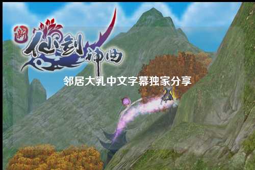 邻居大乳中文字幕独家分享
