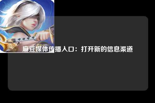 麻豆媒体传播入口：打开新的信息渠道