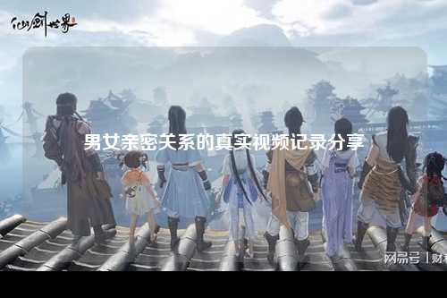 男女亲密关系的真实视频记录分享