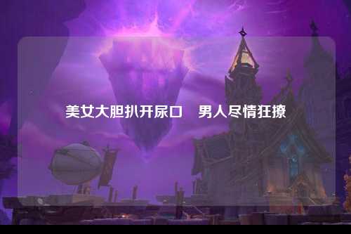 美女大胆扒开尿口讓男人尽情狂撩
