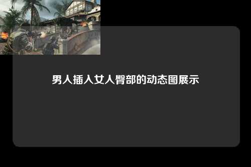 男人插入女人臀部的动态图展示